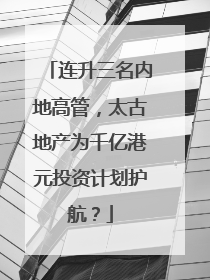 连升三名内地高管，太古地产为千亿港元投资计划护航？