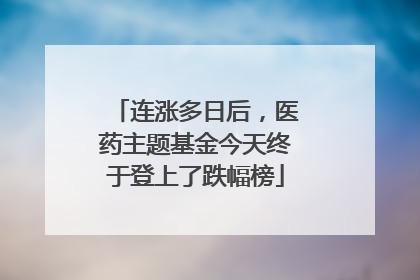 连涨多日后，医药主题基金今天终于登上了跌幅榜