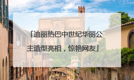 迪丽热巴中世纪华丽公主造型亮相，惊艳网友