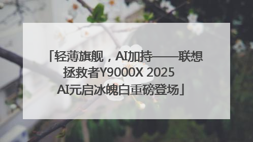 轻薄旗舰，AI加持——联想拯救者Y9000X 2025 AI元启冰魄白重磅登场