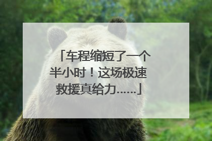 车程缩短了一个半小时！这场极速救援真给力……