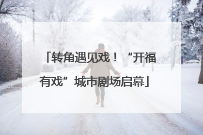 转角遇见戏！“开福有戏”城市剧场启幕