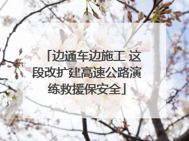 边通车边施工 这段改扩建高速公路演练救援保安全