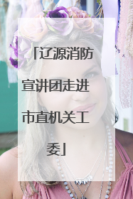 辽源消防宣讲团走进市直机关工委