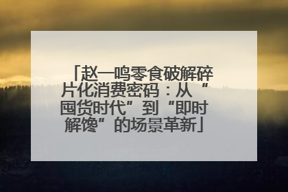 赵一鸣零食破解碎片化消费密码：从“囤货时代”到“即时解馋”的场景革新