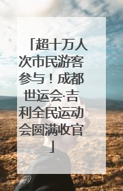 超十万人次市民游客参与！成都世运会·吉利全民运动会圆满收官