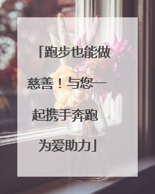 跑步也能做慈善！与您一起携手奔跑 为爱助力