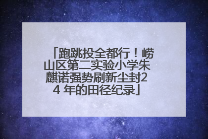 跑跳投全都行！崂山区第二实验小学朱麒诺强势刷新尘封24 年的田径纪录
