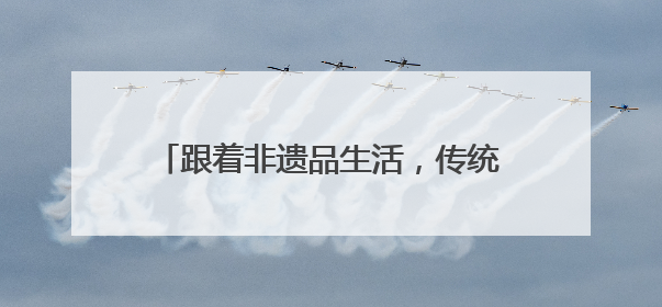 跟着非遗品生活，传统与科技相遇宝山滨江