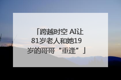 跨越时空 AI让81岁老人和她19岁的哥哥“重逢”