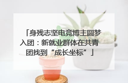 身残志坚电竞博主圆梦入团：新就业群体在共青团找到“成长坐标”