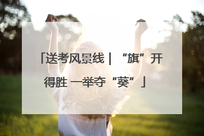 送考风景线｜“旗”开得胜 一举夺“葵”
