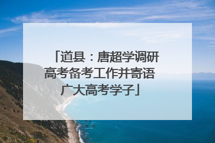 道县：唐超学调研高考备考工作并寄语广大高考学子
