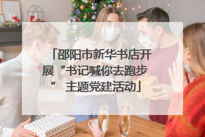 邵阳市新华书店开展“书记喊你去跑步” 主题党建活动