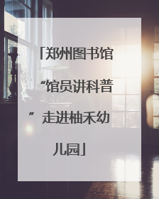 郑州图书馆“馆员讲科普”走进柚禾幼儿园