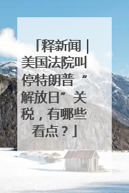 释新闻｜美国法院叫停特朗普“解放日”关税，有哪些看点？