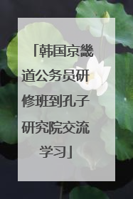 韩国京畿道公务员研修班到孔子研究院交流学习