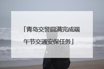 青岛交警圆满完成端午节交通安保任务