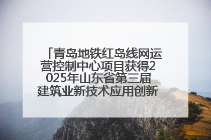 青岛地铁红岛线网运营控制中心项目获得2025年山东省第三届建筑业新技术应用创新竞赛一等奖