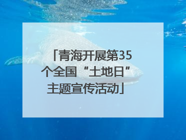 青海开展第35个全国“土地日”主题宣传活动