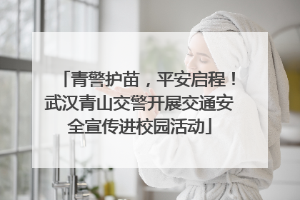 青警护苗，平安启程！武汉青山交警开展交通安全宣传进校园活动