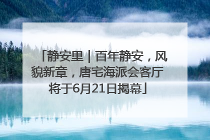 静安里｜百年静安，风貌新章，唐宅海派会客厅将于6月21日揭幕