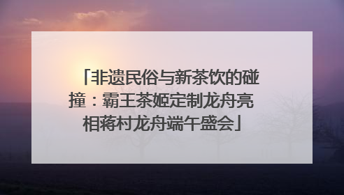 非遗民俗与新茶饮的碰撞：霸王茶姬定制龙舟亮相蒋村龙舟端午盛会