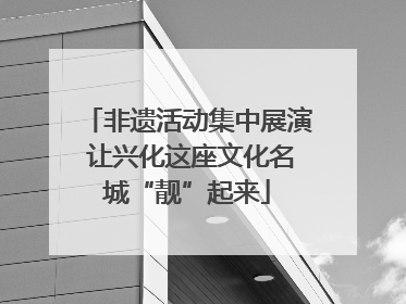 非遗活动集中展演 让兴化这座文化名城“靓”起来
