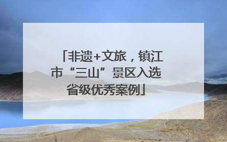 非遗+文旅，镇江市“三山”景区入选省级优秀案例