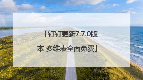 钉钉更新7.7.0版本 多维表全面免费