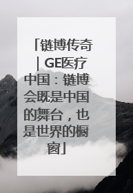 链博传奇｜GE医疗中国：链博会既是中国的舞台，也是世界的橱窗