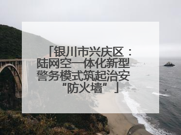 银川市兴庆区：陆网空一体化新型警务模式筑起治安“防火墙”