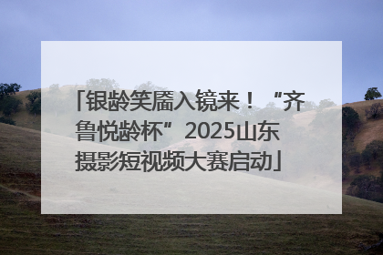银龄笑靥入镜来！“齐鲁悦龄杯”2025山东摄影短视频大赛启动