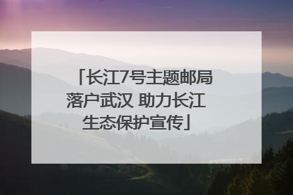 长江7号主题邮局落户武汉 助力长江生态保护宣传