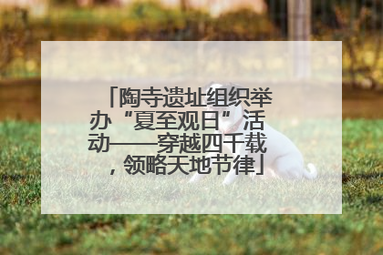 陶寺遗址组织举办“夏至观日”活动——穿越四千载，领略天地节律