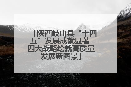 陕西岐山县“十四五”发展成就显著 四大战略绘就高质量发展新图景
