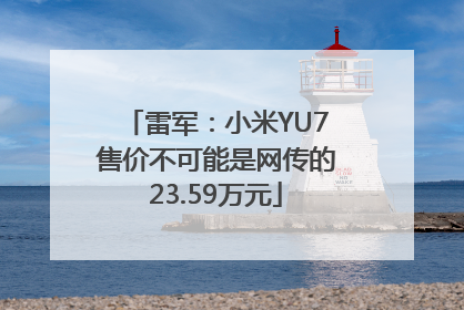 雷军：小米YU7售价不可能是网传的23.59万元