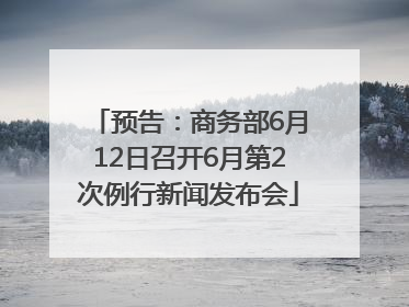 预告：商务部6月12日召开6月第2次例行新闻发布会