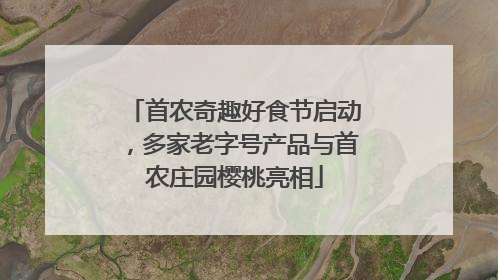 首农奇趣好食节启动，多家老字号产品与首农庄园樱桃亮相