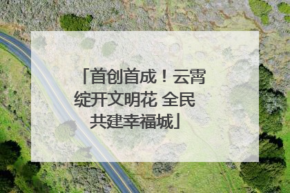 首创首成！云霄绽开文明花 全民共建幸福城