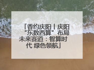 香约庆阳丨庆阳“东数西算”布局未来赛道：智算时代 绿色领航