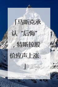 马斯克承认“后悔”，特斯拉股价应声上涨