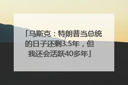 马斯克：特朗普当总统的日子还剩3.5年，但我还会活跃40多年