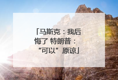 马斯克：我后悔了 特朗普：“可以”原谅