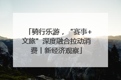 骑行乐游，“赛事+文旅”深度融合拉动消费丨新经济观察