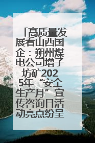 高质量发展看山西国企：朔州煤电公司增子坊矿2025年“安全生产月”宣传咨询日活动亮点纷呈