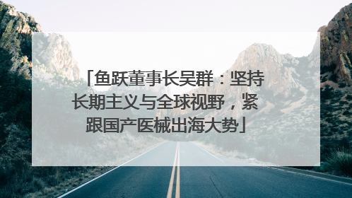 鱼跃董事长吴群：坚持长期主义与全球视野，紧跟国产医械出海大势