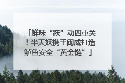 鲜味“跃”动四重关！半天妖携手闽威打造鲈鱼安全“黄金链”