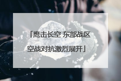 鹰击长空 东部战区空战对抗激烈展开