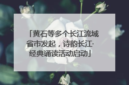黄石等多个长江流域省市发起，诗韵长江·经典诵读活动启动
